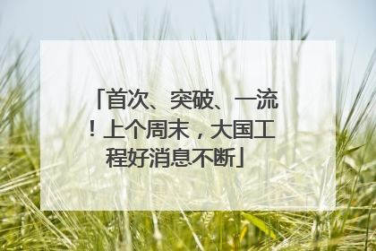 首次、突破、一流！上个周末，大国工程好消息不断